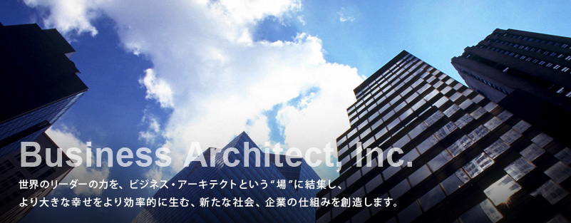 Business Architect　ビジネスのノウハウが凝縮された革新的ビジネスモデルの開発を事業のコアコンピタンスとし、企業・業界変革の加速という使命と価値観を共有したコンサルタント集団により成果を実現します。